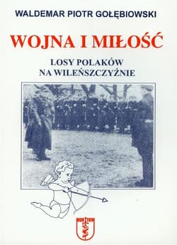 Wojna i miłość Losy Polaków na Wileńszczyźnie - Gołębiowski Piotr Waldemar