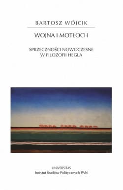 Wojna i motłoch Sprzeczności nowoczesne w filozofii Hegla - Bartosz Wójcik
