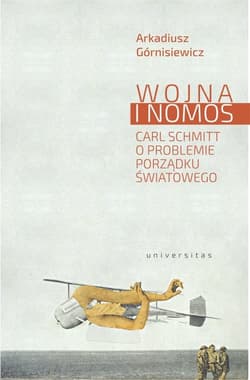 Wojna i nomos Carl Schmitt o problemie porządku światowego - Arkadiusz Górnisiewicz