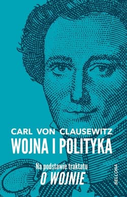 Wojna i polityka Na podstawie traktatu O wojnie - Carl Clausewitz