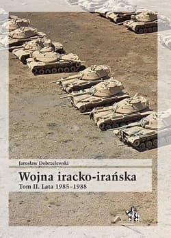 Wojna iracko-irańska Tom 2 Lata 1985-1988 - Jarosław Dobrzelewski