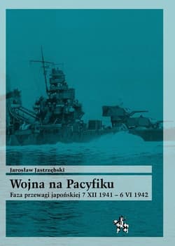 Wojna na Pacyfiku Faza przewagi japońskiej 7 XII 1941 – 6 VI 1942 - Jarosław Jastrzębski