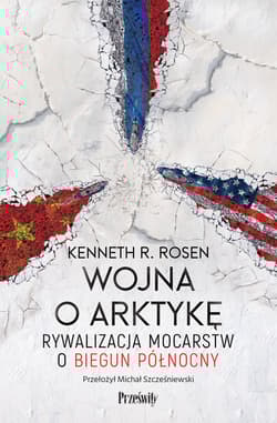 Wojna o Arktykę. Rywalizacja mocarstw o biegun północny - Kenneth R. Rosen
