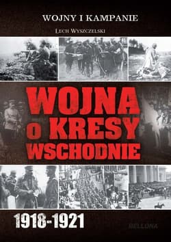 Wojna o kresy wschodnie 1918-1921 - Lech Wyszczelski