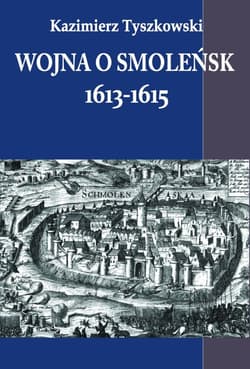 Wojna o Smoleńsk 1613-1615 - Kazimierz Tyszkowski