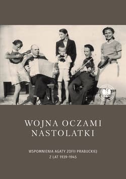 Wojna oczami nastolatki Wspomnienia Agaty Zofii Prabuckiej z lat 1939–1945 - red. Anna Prabucka-Firlej