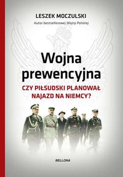 Wojna prewencyjna Czy Piłsudski planował najazd na Niemcy? - Leszek Moczulski