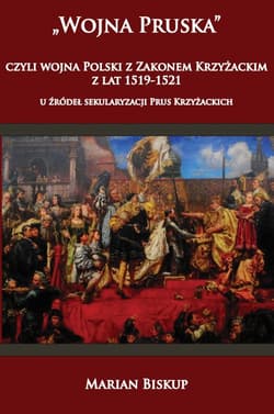 Wojna Pruska, czyli wojna Polski z Zakonem Krzyżackim z lat 1519-1521 U źródeł sekularyzacji Prus Krzyżackich - Biskup Marian
