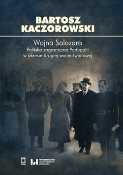 Wojna Salazara Polityka zagraniczna Portugalii w okresie drugiej wojny światowej - Bartosz Kaczorowski