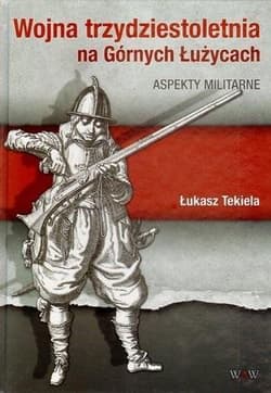 Wojna trzydziestoletnia na Górnych Łużycach Aspekty militarne - Łukasz Tekiela