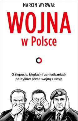 Wojna w Polsce. O ślepocie, błędach i zaniedbaniach polityków przed wojną z Rosją - Marcin Wyrwał