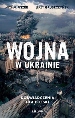 Wojna w Ukrainie Doświadczenia dla Polski - Gruszczyński Jerzy, Fiszer Michał