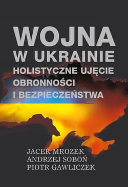 Wojna w Ukrainie Holistyczne ujęcie obronności i bezpieczeństwa - Mrozek Jacek, Andrzej Soboń, Gawliczek Piotr