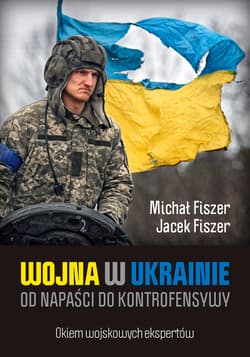 Wojna w Ukrainie Od napaści do kontrofensywy - Fiszer Jacek