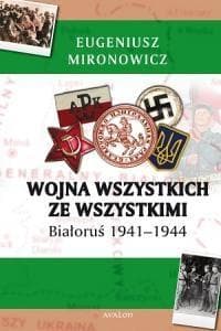 Wojna wszystkich ze wszystkimi Białoruś 1941-1944 - Eugeniusz Mironowicz