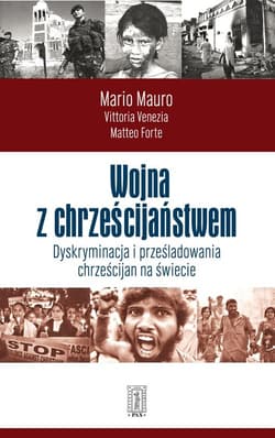 Wojna z chrześcijaństwem Dyskryminacja i prześladowania chrześcijan na świecie - Mauro Mario, Vnezia Vittoria, Forte Matteo