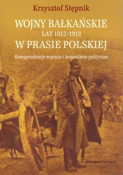Wojny bałkańskie lat 1912-1913 w prasie polskiej Korespondencje wojenne i komentarze polityczne