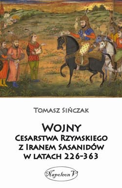 Wojny Cesarstwa Rzymskiego z Iranem Sasanidów w latach 226-363 - Tomasz Sińczak