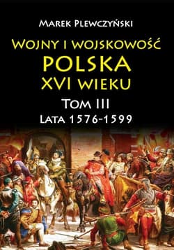 Wojny i wojskowość Polska XVI wieku tom III lata 1576-1599 - Marek Plewczyński