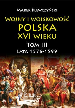 Wojny i wojskowość Polska XVI wieku tom III lata 1576-1599 - Marek Plewczyński