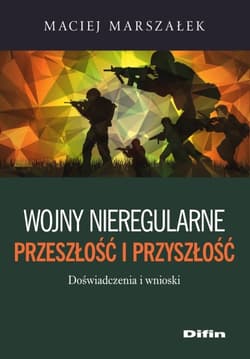 Wojny nieregularne Przeszłość i przyszłość Doświadczenia i wnioski - Maciej Marszałek