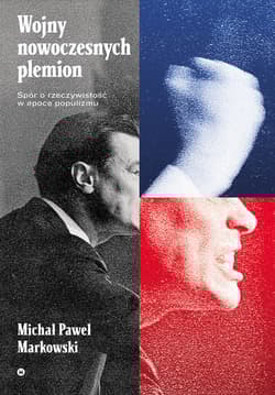 Wojny nowoczesnych plemion Spór o rzeczywistość w epoce populizmu - Michał Paweł Markowski