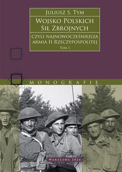 Wojsko Polskich Sił Zbrojnych czyli najnowocześniejsza armia II Rzeczypospolitej. Tom 1 - Tym Juliusz M.