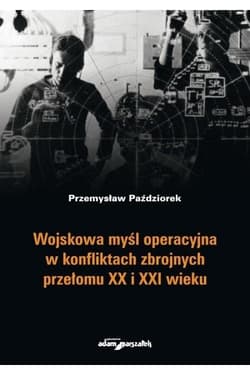 Wojskowa myśl operacyjna w konfliktach zbrojnych przełomu XX i XXI wieku - Przemysław Paździorek