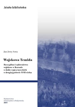 Wojskowa Temida Dyscyplina i sądownictwo wojskowe w Koronie w dobie wojen tureckich w drugiej połowie XVII wieku