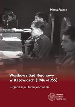 Wojskowy Sąd Rejonowy w Katowicach (1946-1955) Organizacja i funkcjonowanie - Marta Paszek