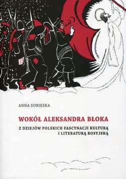 Wokół Aleksandra Błoka Z dziejów polskich fascynacji kulturą i literaturą rosyjską - Anna Sobieska