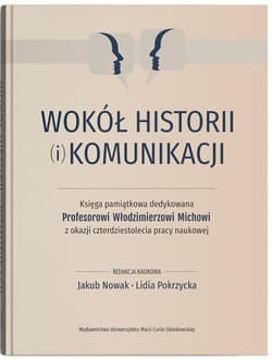 Wokół historii (i) komunikacji Księga pamiątkowa dedykowana Profesorowi Włodzimierzowi Michowi z okazji czterdziestolecia pracy naukowej - red. Jakub Nowak,  Pokrzycka Lidia