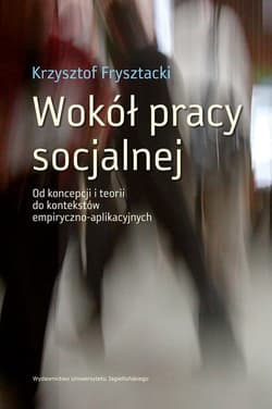 Wokół pracy socjalnej Od koncepcji i teorii do kontekstów empiryczno-aplikacyjnych - Frysztacki Krzysztof