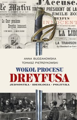 Wokół procesu Dreyfusa Jednostka – Ideologia – Polityka - Anna Budzanowska, Pietrzykowski Tomasz