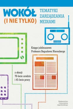 Wokół tematyki zarządzania mediami (i nie tylko). Księga jubileuszowa Profesora Bogusława Nierenberga z okazji 70-lecia urodzin i 45-lecia pracy - Opracowanie Zbiorowe