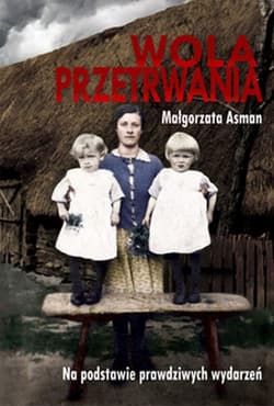 Wola przetrwania Na podstawie prawdziwych wydarzeń - Małgorzata Asman