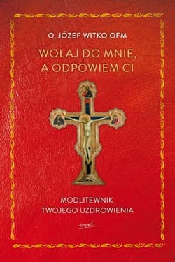 Wołaj do mnie, a odpowiem ci. Modlitewnik twojego uzdrowienia - Józef Witko