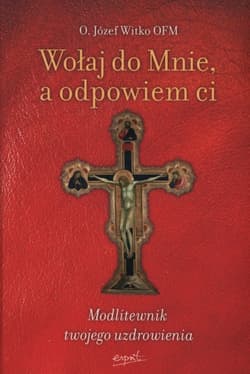 Wołaj do Mnie a odpowiem ci Modlitewnik twojego uzdrowienia