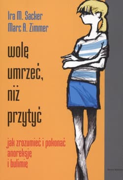 Wolę umrzeć niż przytyć. Jak zrozumieć i pokonać anoreksję i bulimię - Zimmer M., Sacker M.