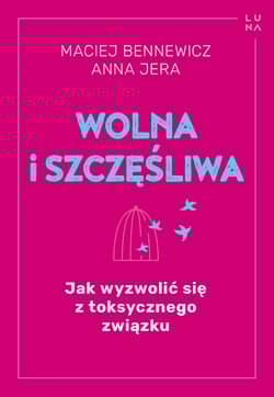 Wolna i szczęśliwa Jak wyzwolić się z toksycznego związku - Jera Anna