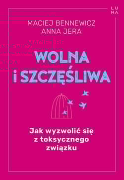 Wolna i szczęśliwa Jak wyzwolić się z toksycznego związku - Jera Anna