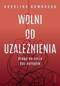 Wolni od uzależnienia. Droga do życia bez nałogów - Karolina Kownacka