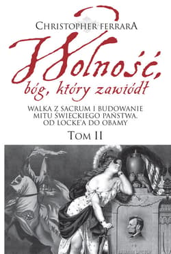 Wolność bóg który zawiódł Tom 2 Walka z sacrum i budowanie mitu świeckiego państwa. Od Locke’a do Obamy - Ferrara Christopher A.