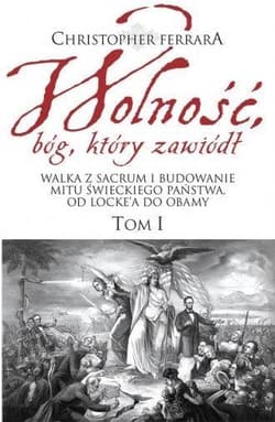 Wolność bóg który zawiódł Walka z sacrum i budowanie mitu świeckiego państwa. Od Locke’a do Obamy - Ferrara Christopher A.