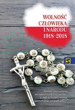 Wolność człowieka i narodu 1918-2018 Biblijne rozważania na nabożeństwa różańcowe w 100-lecie odzyskania prze Polskę niepodległości - Bogdan Zbroja