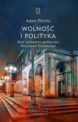 Wolność i polityka Myśl społeczno-polityczna Mirosława Dzielskiego - Adam Plichta