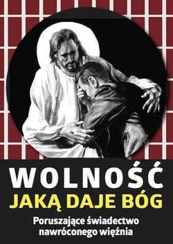 Wolność, jaką daje Bóg. Poruszające świadectwo... - Praca zbiorowa
