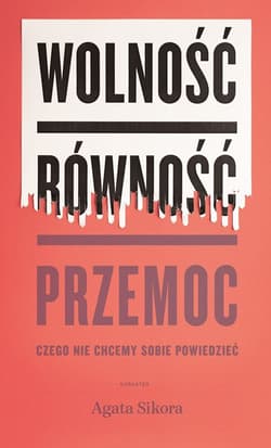 Wolność równość przemoc Czego nie chcemy sobie powiedzieć - Agata Sikora