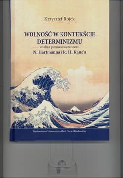 Wolność w kontekście determinizmu. Analiza porównawcza teorii N. Hartmanna i R. H. Kane’a - Krzysztof Rojek