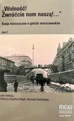 Wolność Zwróćcie nam naszą! Eseje historyczne o getcie warszawskim Tom1 - Praca zbiorowa